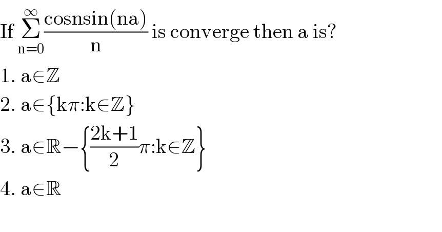 If Σ_(n=0) ^∞ ((cosnsin(na))/n) is converge then a is?  1. a∈Z  2. a∈{kπ:k∈Z}  3. a∈R−{((2k+1)/2)π:k∈Z}  4. a∈R    