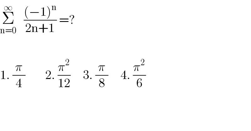 Σ_(n=0) ^∞    (((−1)^n )/(2n+1)) =?    1. (π/4)        2. (π^2 /(12))     3. (π/8)     4. (π^2 /6)  