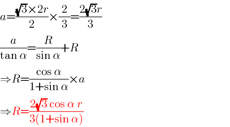 a=(((√3)×2r)/2)×(2/3)=((2(√3)r)/3)  (a/(tan α))=(R/(sin α))+R  ⇒R=((cos α)/(1+sin α))×a  ⇒R=((2(√3) cos α r)/(3(1+sin α)))  