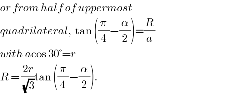 or from half of uppermost   quadrilateral,  tan ((π/4)−(α/2))=(R/a)  with acos 30°=r  R = ((2r)/(√3))tan ((π/4)−(α/2)).  