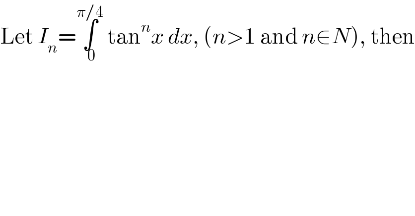 Let I_n =∫_( 0) ^(π/4)  tan^n x dx, (n>1 and n∈N), then  