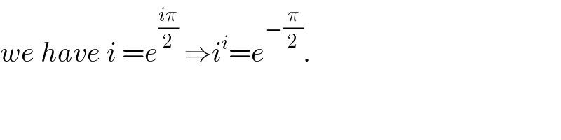 we have i =e^((iπ)/2)  ⇒i^i =e^(−(π/2)) .  