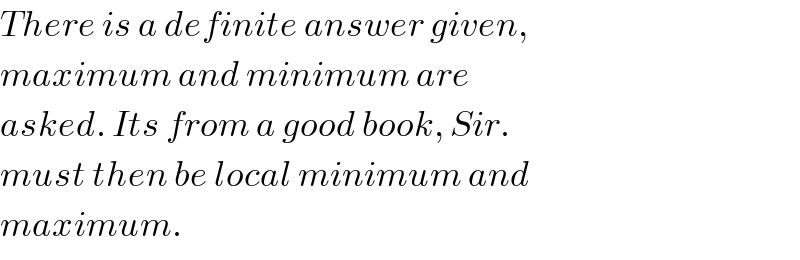There is a definite answer given,  maximum and minimum are  asked. Its from a good book, Sir.  must then be local minimum and  maximum.  