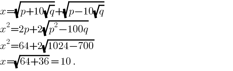 x=(√(p+10(√q)))+(√(p−10(√q)))  x^2 =2p+2(√(p^2 −100q))  x^2 =64+2(√(1024−700))  x=(√(64+36)) = 10 .  