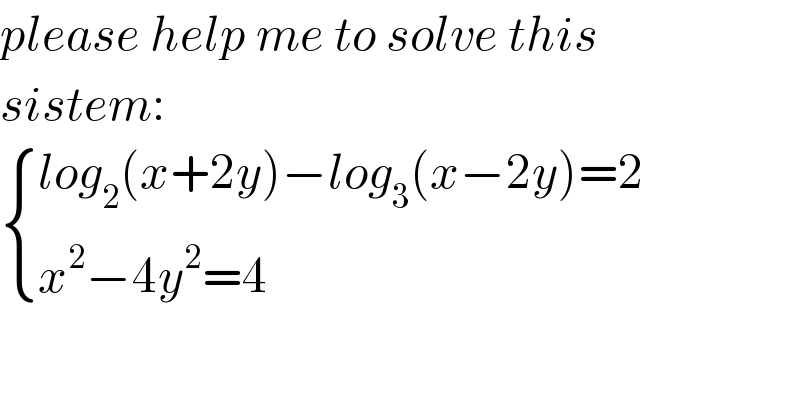 please help me to solve this   sistem:   { ((log_2 (x+2y)−log_3 (x−2y)=2)),((x^2 −4y^2 =4)) :}  