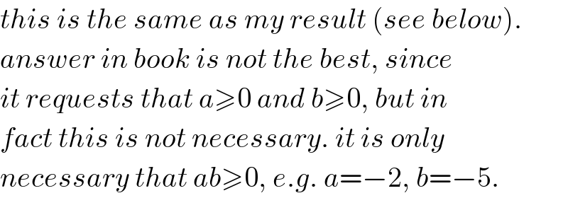 this is the same as my result (see below).  answer in book is not the best, since  it requests that a≥0 and b≥0, but in  fact this is not necessary. it is only  necessary that ab≥0, e.g. a=−2, b=−5.  