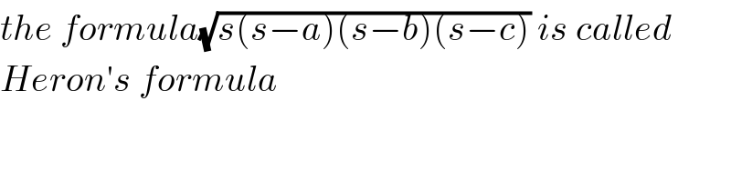 the formula(√(s(s−a)(s−b)(s−c))) is called  Heron′s formula  