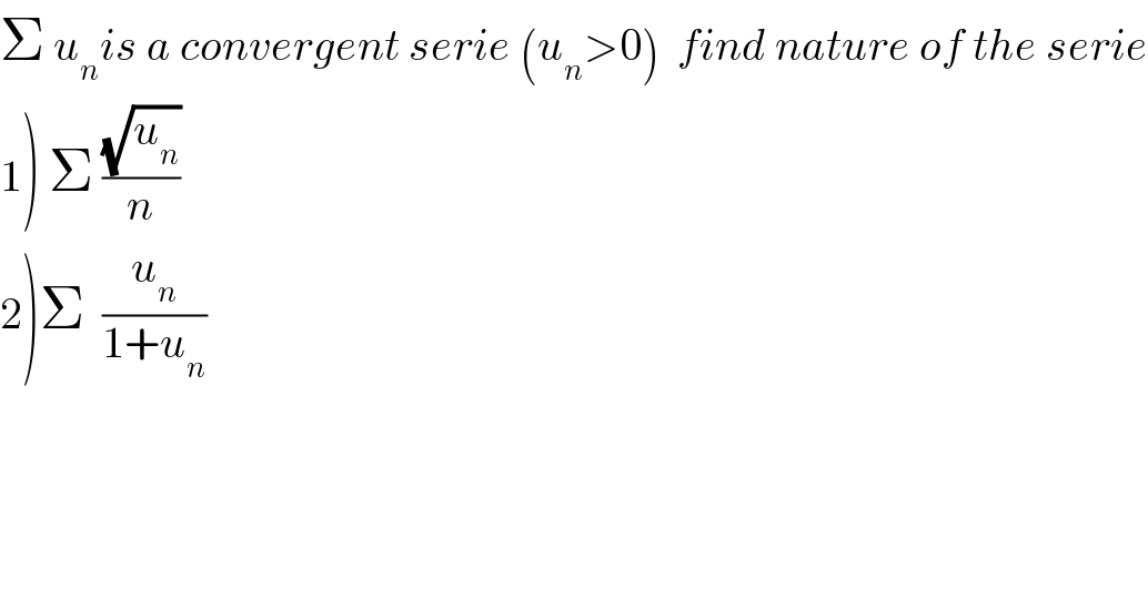 Σ u_n is a convergent serie (u_n >0)  find nature of the serie  1) Σ ((√u_n )/n)  2)Σ  (u_n /(1+u_n ))  