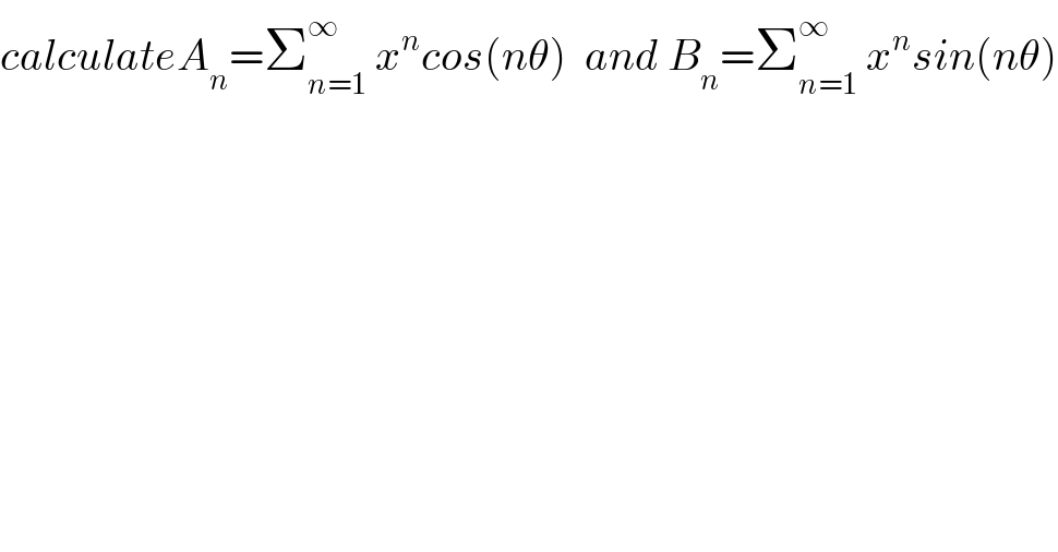 calculateA_n =Σ_(n=1) ^∞  x^n cos(nθ)  and B_n =Σ_(n=1) ^∞  x^n sin(nθ)  