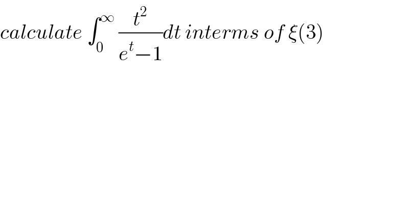 calculate ∫_0 ^∞  (t^2 /(e^t −1))dt interms of ξ(3)  