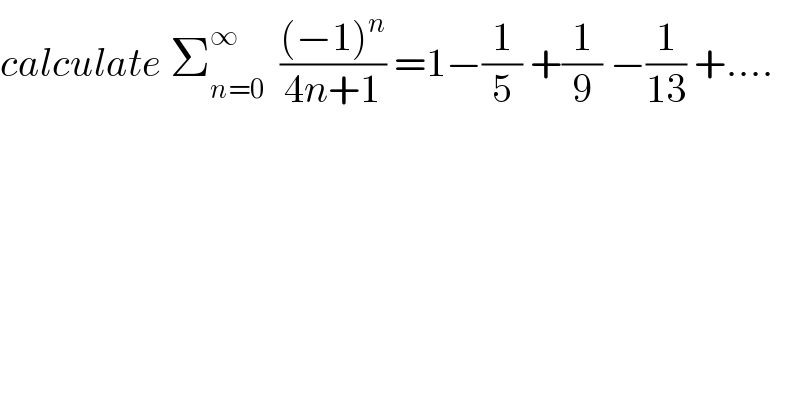 calculate Σ_(n=0) ^∞   (((−1)^n )/(4n+1)) =1−(1/5) +(1/9) −(1/(13)) +....  