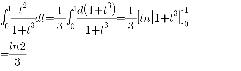 ∫_0 ^1 (t^2 /(1+t^3 ))dt=(1/3)∫_0 ^1 ((d(1+t^3 ))/(1+t^3 ))=(1/3)[ln∣1+t^3 ∣]_0 ^1   =((ln2)/3)  