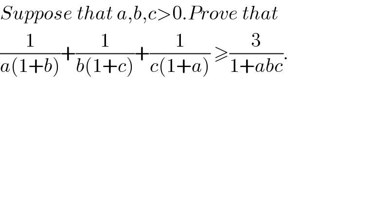 Suppose that a,b,c>0.Prove that   (1/(a(1+b)))+(1/(b(1+c)))+(1/(c(1+a))) ≥(3/(1+abc)).  