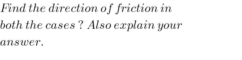 Find the direction of friction in  both the cases ? Also explain your   answer.  