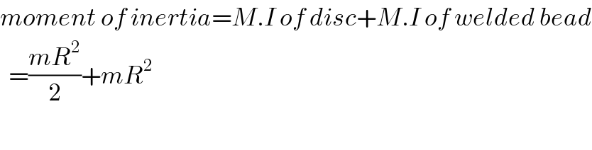 moment of inertia=M.I of disc+M.I of welded bead    =((mR^2 )/2)+mR^2     