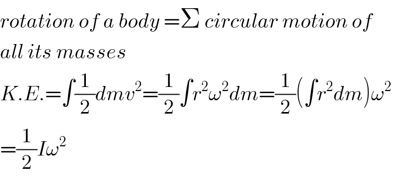 rotation of a body =Σ circular motion of  all its masses  K.E.=∫(1/2)dmv^2 =(1/2)∫r^2 ω^2 dm=(1/2)(∫r^2 dm)ω^2   =(1/2)Iω^2   