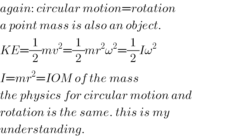 again: circular motion=rotation  a point mass is also an object.  KE=(1/2)mv^2 =(1/2)mr^2 ω^2 =(1/2)Iω^2   I=mr^2 =IOM of the mass  the physics for circular motion and  rotation is the same. this is my  understanding.  