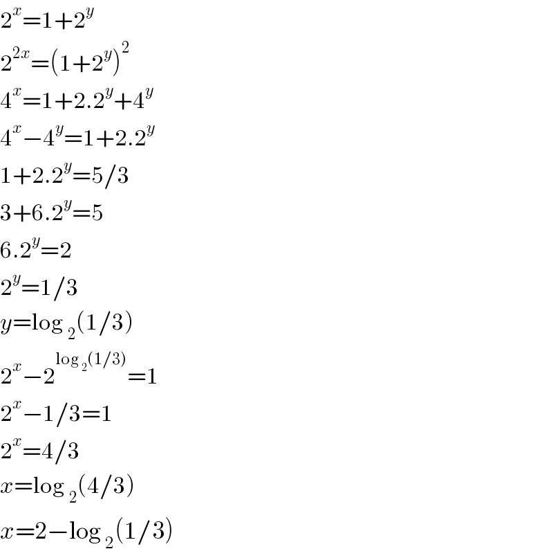 2^x =1+2^y   2^(2x) =(1+2^y )^2   4^x =1+2.2^y +4^y   4^x −4^y =1+2.2^y   1+2.2^y =5/3  3+6.2^y =5  6.2^y =2  2^y =1/3  y=log _2 (1/3)  2^x −2^(log _2 (1/3)) =1  2^x −1/3=1  2^x =4/3  x=log _2 (4/3)  x=2−log _2 (1/3)  