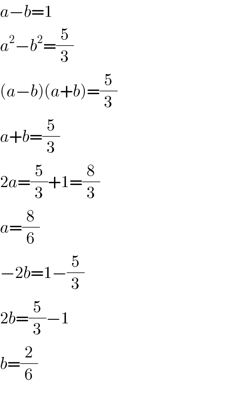 a−b=1  a^2 −b^2 =(5/3)  (a−b)(a+b)=(5/3)  a+b=(5/3)  2a=(5/3)+1=(8/3)  a=(8/6)  −2b=1−(5/3)  2b=(5/3)−1  b=(2/6)    
