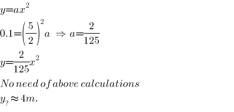 y=ax^2   0.1=((5/2))^2 a   ⇒  a=(2/(125))  y=(2/(125))x^2   No need of above calculations  y_?  ≈ 4m.  