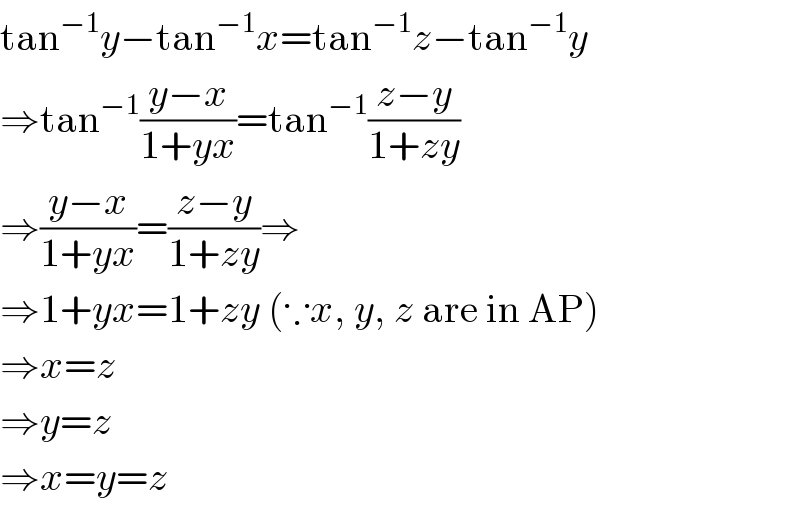 tan^(−1) y−tan^(−1) x=tan^(−1) z−tan^(−1) y  ⇒tan^(−1) ((y−x)/(1+yx))=tan^(−1) ((z−y)/(1+zy))  ⇒((y−x)/(1+yx))=((z−y)/(1+zy))⇒  ⇒1+yx=1+zy (∵x, y, z are in AP)  ⇒x=z  ⇒y=z  ⇒x=y=z  