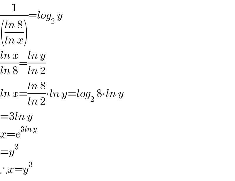 (1/((((ln 8)/(ln x)))))=log_2  y  ((ln x)/(ln 8))=((ln y)/(ln 2))  ln x=((ln 8)/(ln 2))∙ln y=log_2  8∙ln y  =3ln y  x=e^(3ln y)   =y^3   ∴x=y^3   