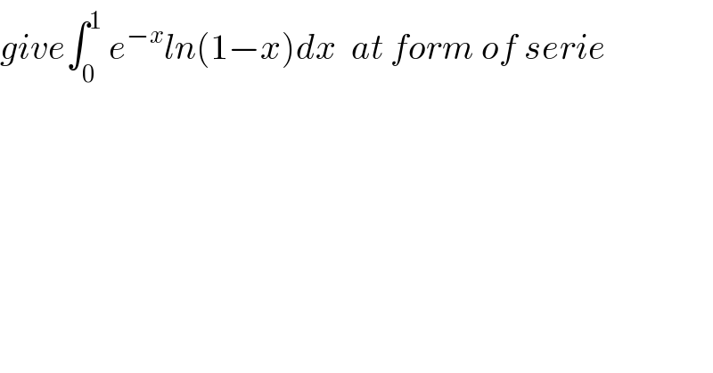 give∫_0 ^1  e^(−x) ln(1−x)dx  at form of serie  