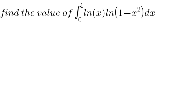 find the value of ∫_0 ^1 ln(x)ln(1−x^2 )dx  