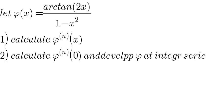 let ϕ(x) =((arctan(2x))/(1−x^2 ))  1) calculate ϕ^((n)) (x)   2) calculate ϕ^((n)) (0) anddevelpp ϕ at integr serie  