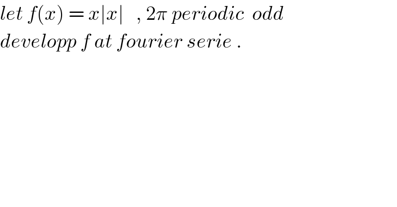 let f(x) = x∣x∣   , 2π periodic  odd   developp f at fourier serie .  