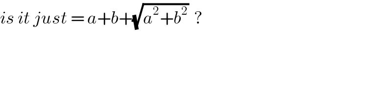 is it just = a+b+(√(a^2 +b^2 ))  ?  