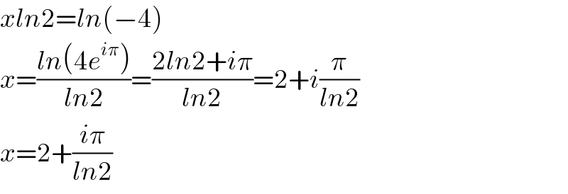 xln2=ln(−4)  x=((ln(4e^(iπ) ))/(ln2))=((2ln2+iπ)/(ln2))=2+i(π/(ln2))  x=2+((iπ)/(ln2))  