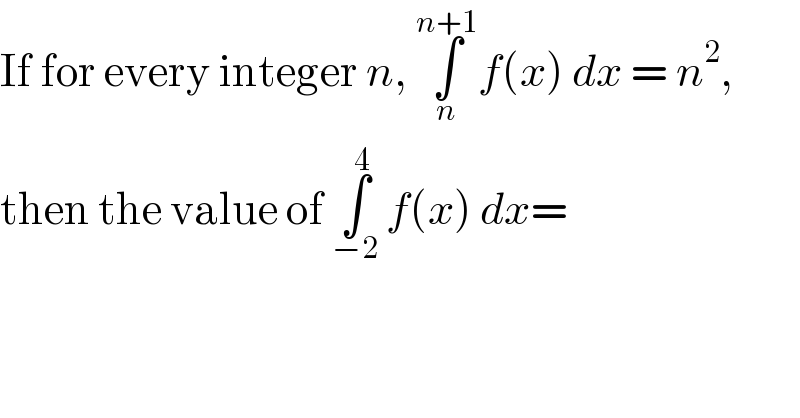 If for every integer n, ∫_n ^(n+1) f(x) dx = n^2 ,  then the value of ∫_(−2) ^4  f(x) dx=  