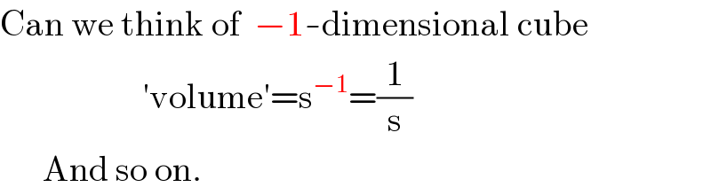 Can we think of  −1-dimensional cube                      ′volume′=s^(−1) =(1/s)        And so on.         