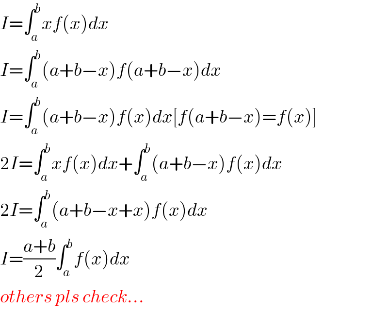 I=∫_a ^b xf(x)dx  I=∫_a ^b (a+b−x)f(a+b−x)dx  I=∫_a ^b (a+b−x)f(x)dx[f(a+b−x)=f(x)]  2I=∫_a ^b xf(x)dx+∫_a ^b (a+b−x)f(x)dx  2I=∫_a ^b (a+b−x+x)f(x)dx  I=((a+b)/2)∫_a ^b f(x)dx  others pls check...  