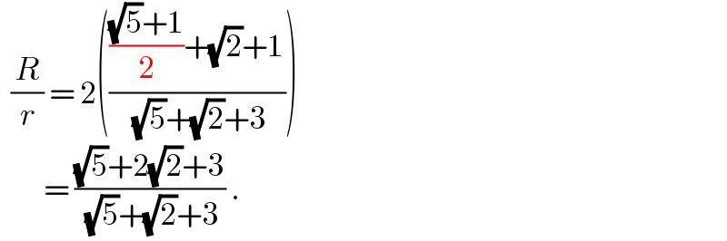   (R/r) = 2((((((√5)+1)/2)+(√2)+1)/((√5)+(√2)+3)))           = (((√5)+2(√2)+3)/((√5)+(√2)+3)) .  