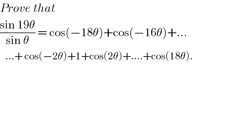 Prove that  ((sin 19θ)/(sin θ)) = cos(−18θ)+cos(−16θ)+...     ...+ cos(−2θ)+1+cos(2θ)+....+cos(18θ).  