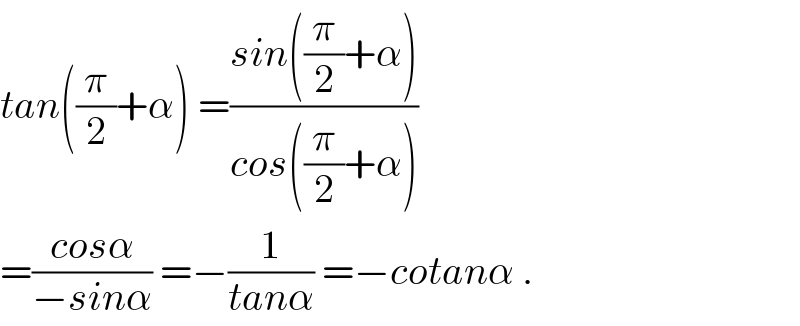 tan((π/2)+α) =((sin((π/2)+α))/(cos((π/2)+α)))  =((cosα)/(−sinα)) =−(1/(tanα)) =−cotanα .  