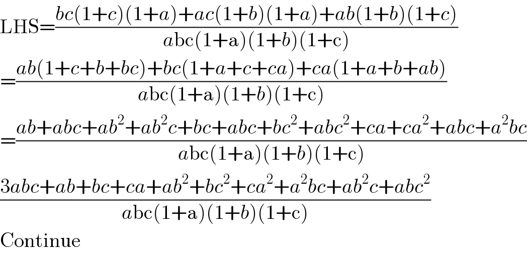 LHS=((bc(1+c)(1+a)+ac(1+b)(1+a)+ab(1+b)(1+c))/(abc(1+a)(1+b)(1+c)))  =((ab(1+c+b+bc)+bc(1+a+c+ca)+ca(1+a+b+ab))/(abc(1+a)(1+b)(1+c)))  =((ab+abc+ab^2 +ab^2 c+bc+abc+bc^2 +abc^2 +ca+ca^2 +abc+a^2 bc)/(abc(1+a)(1+b)(1+c)))  ((3abc+ab+bc+ca+ab^2 +bc^2 +ca^2 +a^2 bc+ab^2 c+abc^2 )/(abc(1+a)(1+b)(1+c)))  Continue  