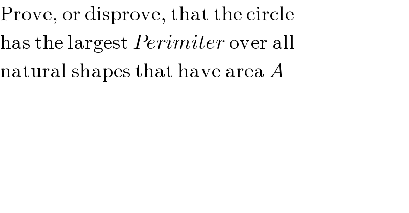 Prove, or disprove, that the circle  has the largest Perimiter over all  natural shapes that have area A  