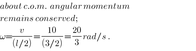 about c.o.m.  angular momentum  remains conserved;   ω=(v/((l/2))) = ((10)/((3/2))) = ((20)/3) rad/s .  