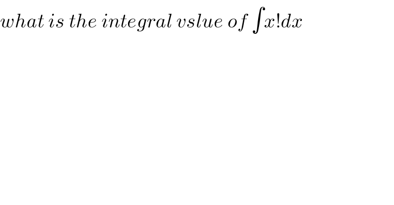 what is the integral vslue of ∫x!dx  