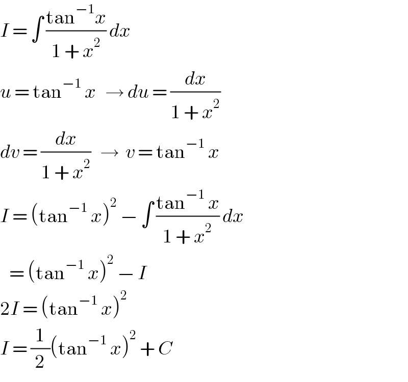 I = ∫ ((tan^(−1) x)/(1 + x^2 )) dx  u = tan^(−1)  x   → du = (dx/(1 + x^2 ))  dv = (dx/(1 + x^2 ))   →  v = tan^(−1)  x  I = (tan^(−1)  x)^2  − ∫ ((tan^(−1)  x)/(1 + x^2 )) dx     = (tan^(−1)  x)^2  − I  2I = (tan^(−1)  x)^2   I = (1/2)(tan^(−1)  x)^2  + C  