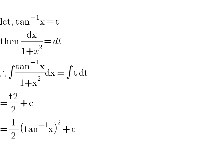   let, tan^(−1) x = t  then (dx/(1+x^2 )) = dt  ∴ ∫ ((tan^(−1) x)/(1+x^2 ))dx = ∫ t dt  = ((t2)/2) + c  = (1/2) (tan^(−1) x)^2  + c  