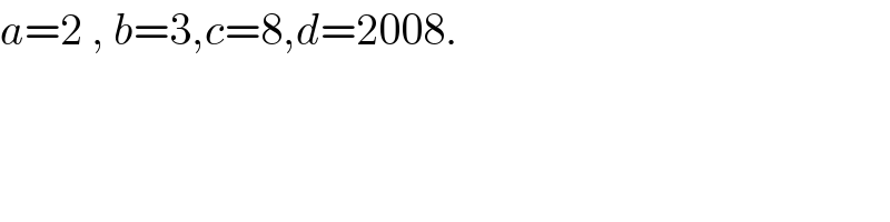 a=2 , b=3,c=8,d=2008.  