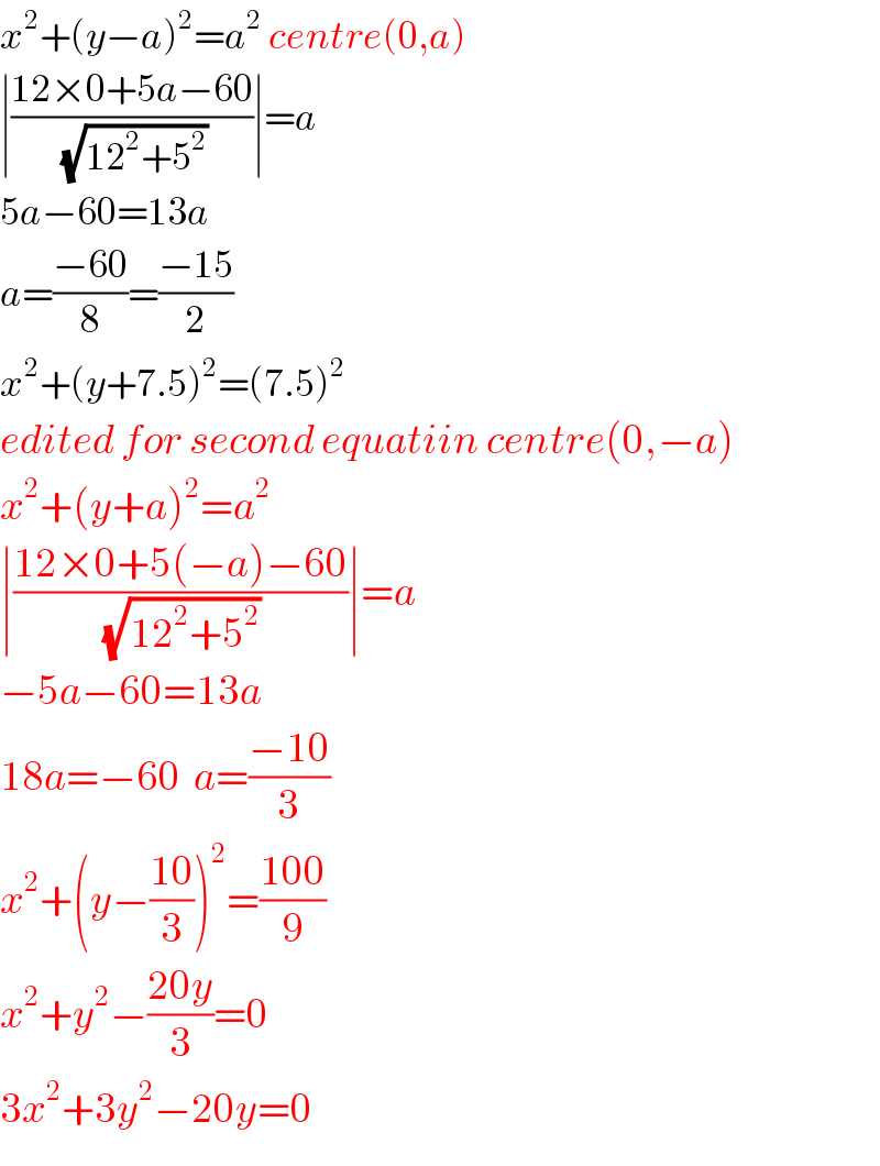 x^2 +(y−a)^2 =a^2  centre(0,a)  ∣((12×0+5a−60)/(√(12^2 +5^2 )))∣=a  5a−60=13a  a=((−60)/8)=((−15)/2)  x^2 +(y+7.5)^2 =(7.5)^2   edited for second equatiin centre(0,−a)  x^2 +(y+a)^2 =a^2   ∣((12×0+5(−a)−60)/(√(12^2 +5^2 )))∣=a  −5a−60=13a  18a=−60  a=((−10)/3)  x^2 +(y−((10)/3))^2 =((100)/9)  x^2 +y^2 −((20y)/3)=0  3x^2 +3y^2 −20y=0  