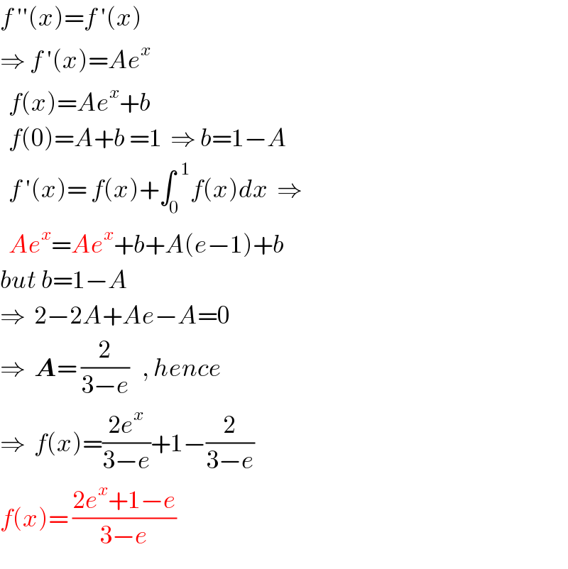 f ′′(x)=f ′(x)  ⇒ f ′(x)=Ae^x     f(x)=Ae^x +b    f(0)=A+b =1  ⇒ b=1−A    f ′(x)= f(x)+∫_0 ^(  1) f(x)dx  ⇒    Ae^x =Ae^x +b+A(e−1)+b  but b=1−A  ⇒  2−2A+Ae−A=0  ⇒  A= (2/(3−e))   , hence  ⇒  f(x)=((2e^x )/(3−e))+1−(2/(3−e))  f(x)= ((2e^x +1−e)/(3−e))    