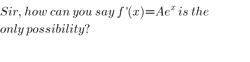 Sir, how can you say f^′ (x)=Ae^x  is the  only possibility?  