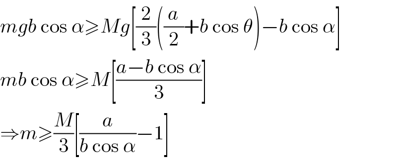 mgb cos α≥Mg[(2/3)((a/2)+b cos θ)−b cos α]  mb cos α≥M[((a−b cos α)/3)]  ⇒m≥(M/3)[(a/(b cos α))−1]  