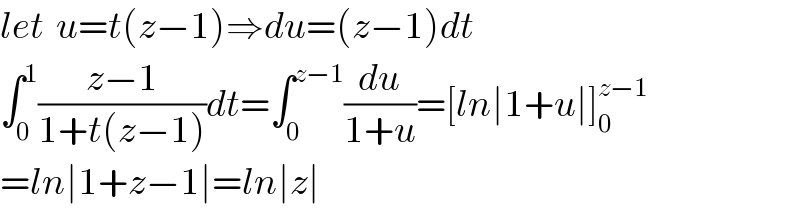 let  u=t(z−1)⇒du=(z−1)dt  ∫_0 ^1 ((z−1)/(1+t(z−1)))dt=∫_0 ^(z−1) (du/(1+u))=[ln∣1+u∣]_0 ^(z−1)   =ln∣1+z−1∣=ln∣z∣  